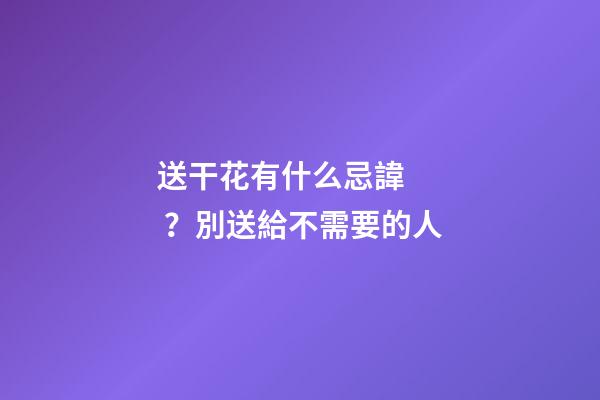 送干花有什么忌諱？別送給不需要的人
